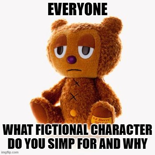 Pj plush | EVERYONE; WHAT FICTIONAL CHARACTER DO YOU SIMP FOR AND WHY | image tagged in pj plush | made w/ Imgflip meme maker