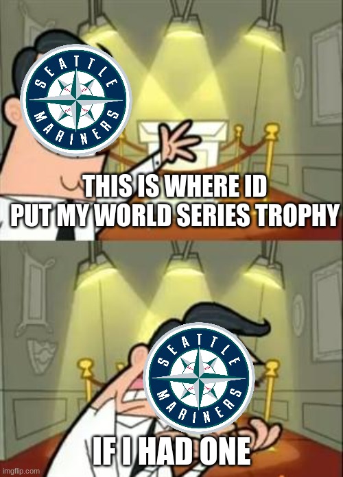 Comment down below what year the Mariners will make the world series | THIS IS WHERE ID PUT MY WORLD SERIES TROPHY; IF I HAD ONE | image tagged in memes,this is where i'd put my trophy if i had one,mariners | made w/ Imgflip meme maker