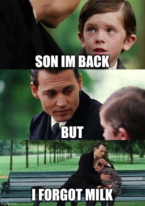 Finding Neverland | SON IM BACK; BUT; I FORGOT MILK | image tagged in memes,finding neverland | made w/ Imgflip meme maker