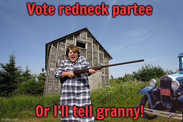 Redneck partee rides again | Vote redneck partee; Or I'll tell granny! | image tagged in redneck,party,vote early,vote often | made w/ Imgflip meme maker