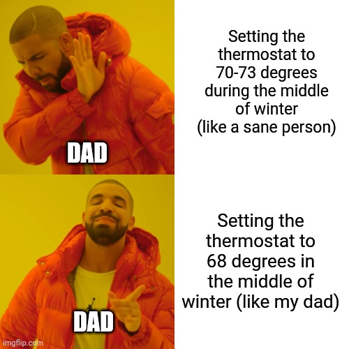 When your dad's too cheap to set the thermostat to a reasonable temperature | Setting the thermostat to 70-73 degrees during the middle of winter (like a sane person); DAD; Setting the thermostat to 68 degrees in the middle of winter (like my dad); DAD | image tagged in memes,drake hotline bling | made w/ Imgflip meme maker