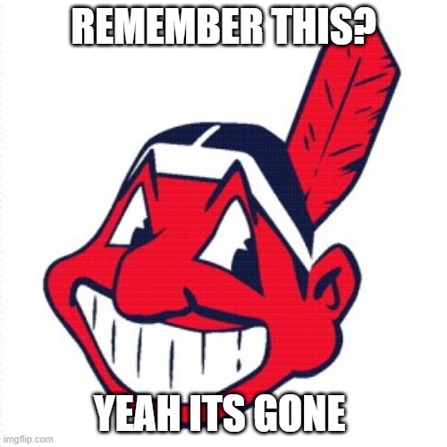 Chief Wahoo | REMEMBER THIS? YEAH ITS GONE | image tagged in chief wahoo,mlb | made w/ Imgflip meme maker