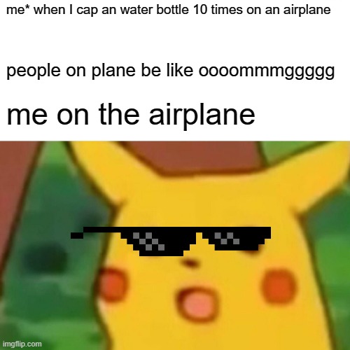 this is really me thow | me* when I cap an water bottle 10 times on an airplane; people on plane be like oooommmggggg; me on the airplane | image tagged in memes,surprised pikachu | made w/ Imgflip meme maker