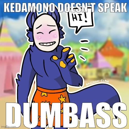 KEDAMONO DOESN'T SPEAK; DUMBASS | made w/ Imgflip meme maker