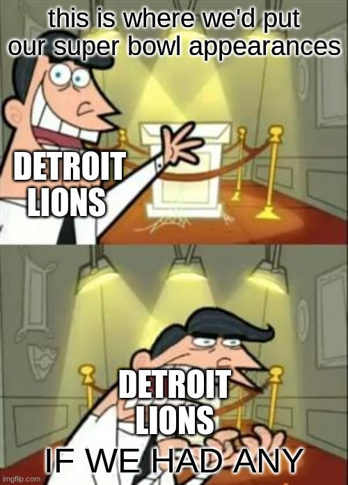 wElP | this is where we'd put our super bowl appearances; DETROIT LIONS; DETROIT LIONS; IF WE HAD ANY | image tagged in memes,this is where i'd put my trophy if i had one | made w/ Imgflip meme maker