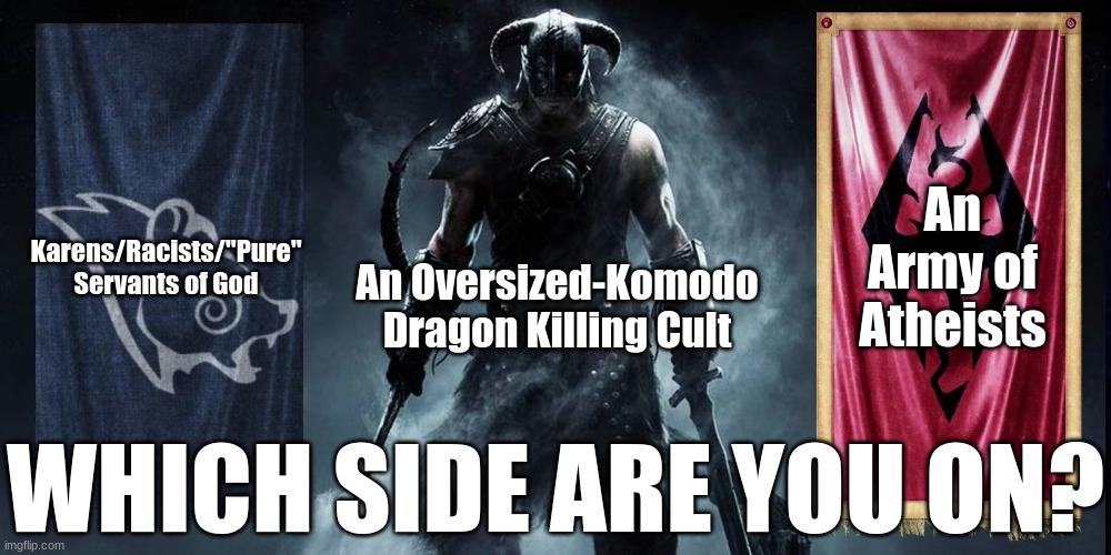 balls | Karens/Racists/"Pure" Servants of God; An Army of Atheists; An Oversized-Komodo Dragon Killing Cult; WHICH SIDE ARE YOU ON? | image tagged in skyrim civil war,memes,skyrim,religion,politics | made w/ Imgflip meme maker