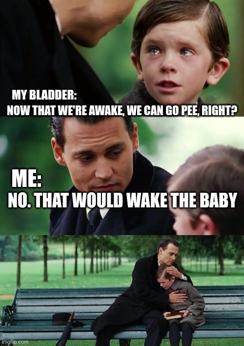 Finding Neverland | MY BLADDER:; NOW THAT WE'RE AWAKE, WE CAN GO PEE, RIGHT? ME:; NO. THAT WOULD WAKE THE BABY | image tagged in memes,finding neverland | made w/ Imgflip meme maker