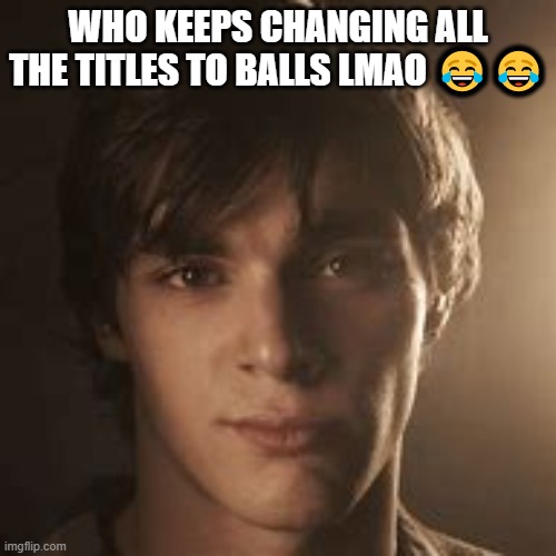 cock and ball torture | WHO KEEPS CHANGING ALL THE TITLES TO BALLS LMAO 😂😂 | image tagged in walter jr | made w/ Imgflip meme maker