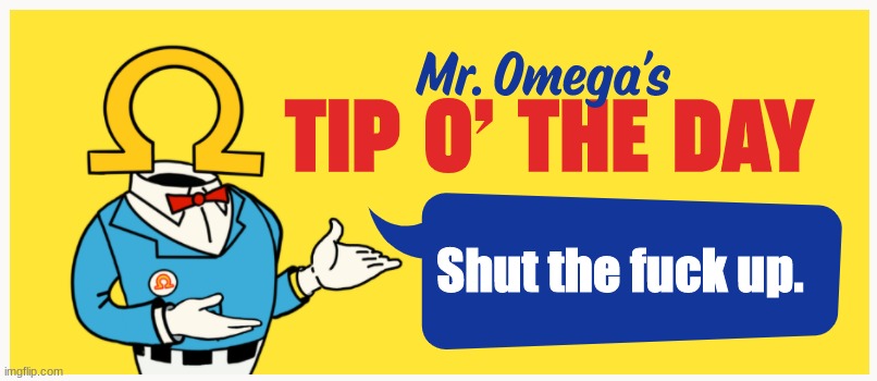 Mr. Omega's Tip O' The Day | Shut the fuck up. | image tagged in mr omega's tip o' the day | made w/ Imgflip meme maker