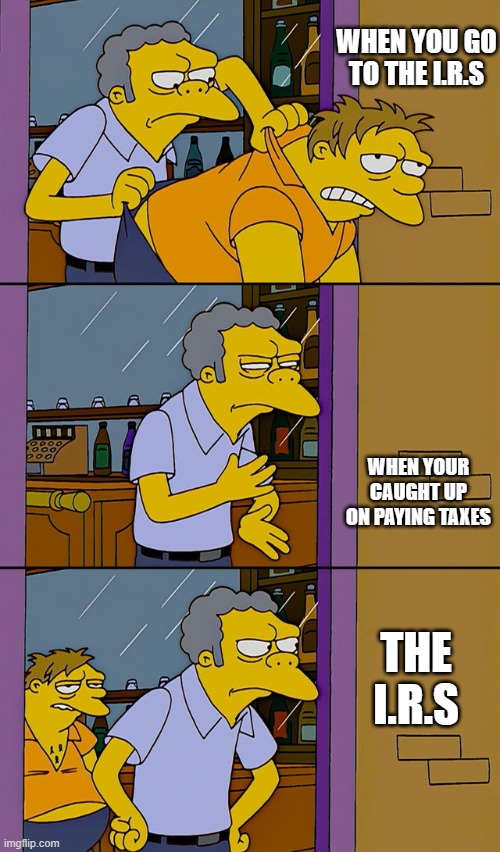 When its time to do the taxes. | WHEN YOU GO TO THE I.R.S; WHEN YOUR CAUGHT UP ON PAYING TAXES; THE I.R.S | image tagged in moe throws barney | made w/ Imgflip meme maker