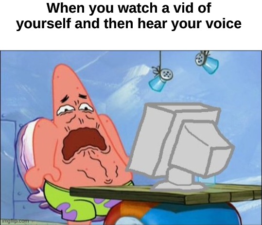 We are all like this, yes I see you. | When you watch a vid of yourself and then hear your voice | image tagged in memes,patrick star cringing,dies from cringe | made w/ Imgflip meme maker