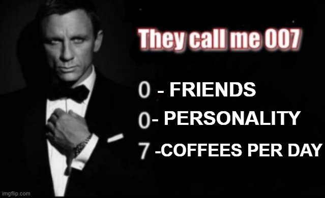 They call me 007 | - FRIENDS; - PERSONALITY; -COFFEES PER DAY | image tagged in they call me 007 | made w/ Imgflip meme maker