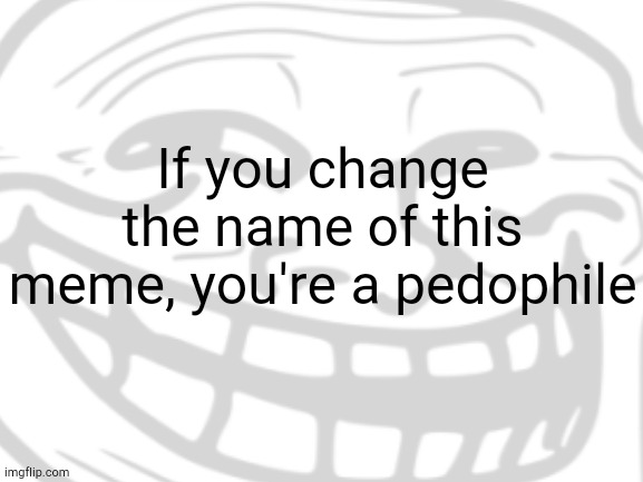 G'day | If you change the name of this meme, you're a pedophile | made w/ Imgflip meme maker