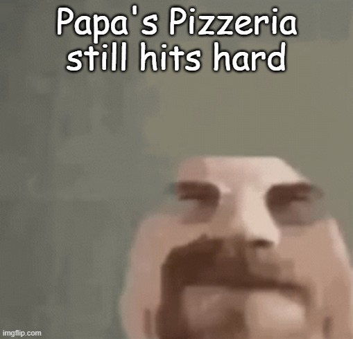 heisenburger | Papa's Pizzeria still hits hard | image tagged in heisenburger | made w/ Imgflip meme maker