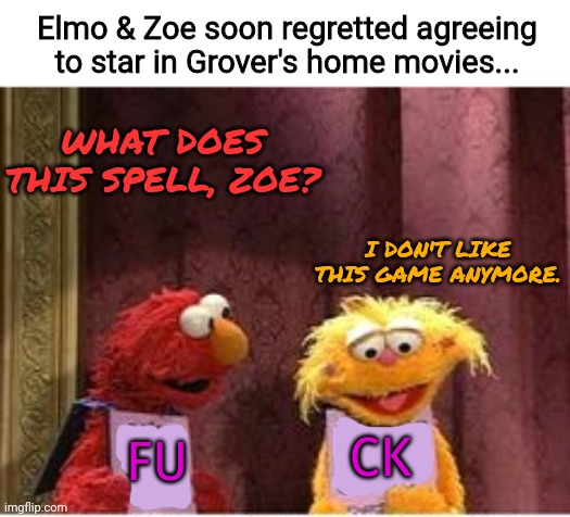 Sesame street lost episodes | Elmo & Zoe soon regretted agreeing to star in Grover's home movies... WHAT DOES THIS SPELL, ZOE? I DON'T LIKE THIS GAME ANYMORE. CK; FU | image tagged in sesame street,but why why would you do that,elmo,zoe,grover | made w/ Imgflip meme maker