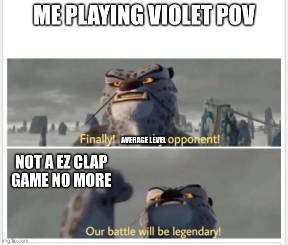 Finally! A worthy opponent! | ME PLAYING VIOLET POV; AVERAGE LEVEL; NOT A EZ CLAP GAME NO MORE | image tagged in finally a worthy opponent | made w/ Imgflip meme maker