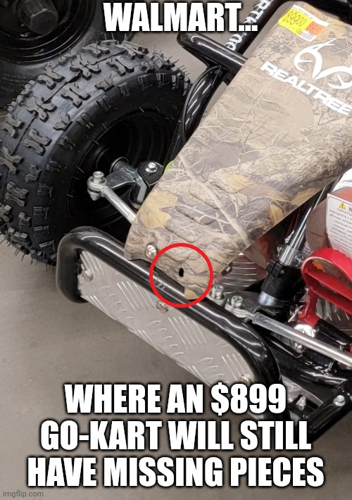 Walmart, maybe you should give things a quick check before sending them to the floor? | WALMART... WHERE AN $899 GO-KART WILL STILL HAVE MISSING PIECES | image tagged in walmart,missing,expensive,reality check,disappointment,vehicle | made w/ Imgflip meme maker