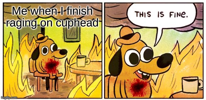 This Is Fine | Me when I finish raging on cuphead | image tagged in memes,this is fine | made w/ Imgflip meme maker