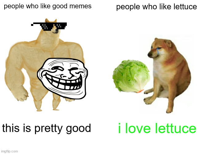Buff Doge vs. Cheems Meme | people who like good memes; people who like lettuce; this is pretty good; i love lettuce | image tagged in memes,buff doge vs cheems | made w/ Imgflip meme maker