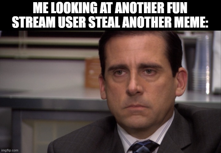 Unamused | ME LOOKING AT ANOTHER FUN STREAM USER STEAL ANOTHER MEME: | image tagged in unamused | made w/ Imgflip meme maker
