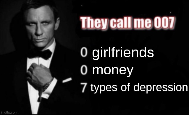 random | girlfriends; money; types of depression | image tagged in they call me 007 | made w/ Imgflip meme maker