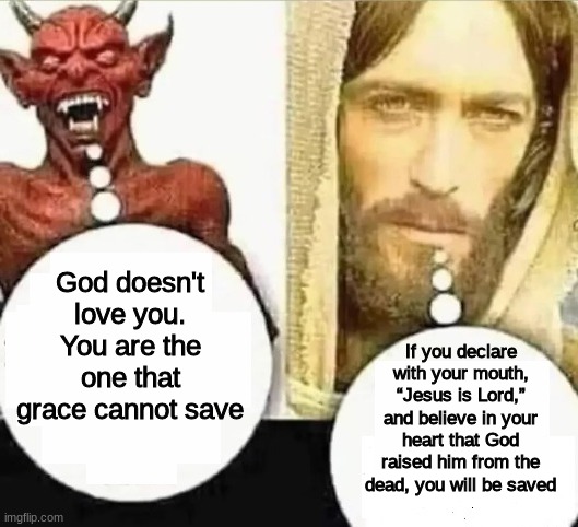 i have been saved | God doesn't love you. You are the one that grace cannot save; If you declare with your mouth, “Jesus is Lord,” and believe in your heart that God raised him from the dead, you will be saved | image tagged in my child will | made w/ Imgflip meme maker