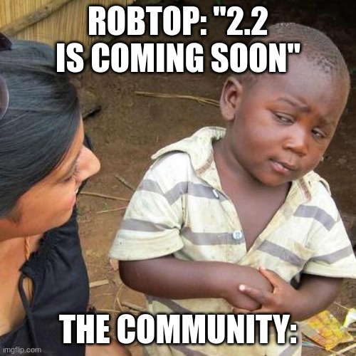 rob is a liar | ROBTOP: "2.2 IS COMING SOON"; THE COMMUNITY: | image tagged in memes,third world skeptical kid,geometry dash | made w/ Imgflip meme maker