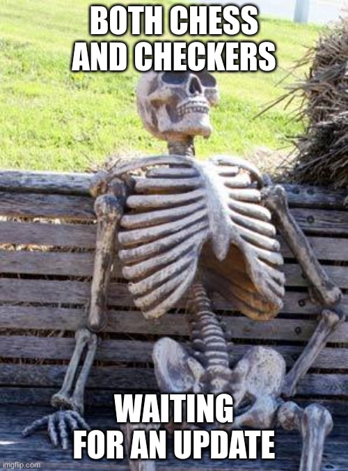 Waiting Skeleton Meme | BOTH CHESS AND CHECKERS; WAITING FOR AN UPDATE | image tagged in memes,waiting skeleton,chess | made w/ Imgflip meme maker