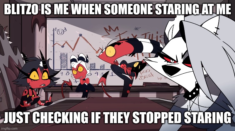 me when someone's staring | BLITZO IS ME WHEN SOMEONE STARING AT ME; JUST CHECKING IF THEY STOPPED STARING | image tagged in helluva boss meeting stare | made w/ Imgflip meme maker