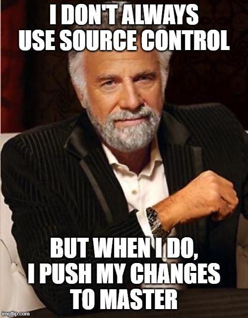 i don't always | I DON'T ALWAYS USE SOURCE CONTROL; BUT WHEN I DO,
I PUSH MY CHANGES
TO MASTER | image tagged in i don't always | made w/ Imgflip meme maker