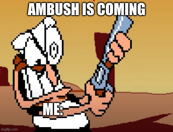 Me in a nutshell | AMBUSH IS COMING; ME: | image tagged in he has a gun | made w/ Imgflip meme maker
