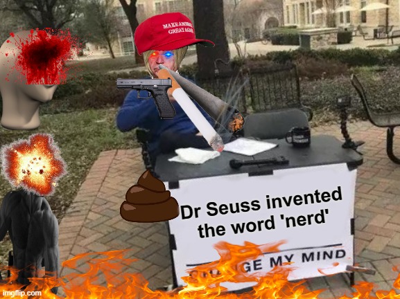 the absolute definitoin of shitposting | Dr Seuss invented the word 'nerd' | image tagged in memes,change my mind | made w/ Imgflip meme maker