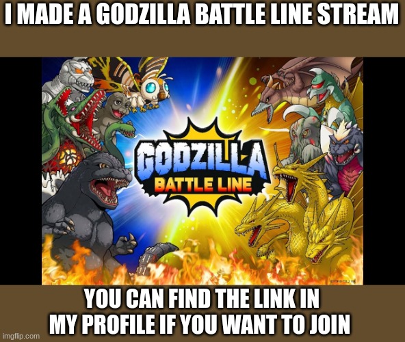 Godzilla Battle Line meme stream | I MADE A GODZILLA BATTLE LINE STREAM; YOU CAN FIND THE LINK IN MY PROFILE IF YOU WANT TO JOIN | image tagged in godzilla,games | made w/ Imgflip meme maker