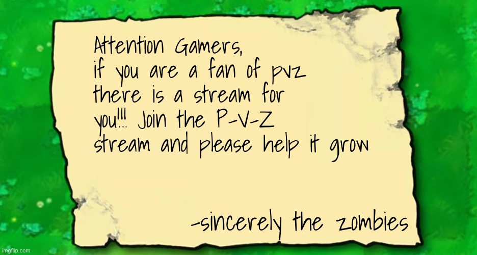 Link in the comments | Attention Gamers, if you are a fan of pvz there is a stream for you!!! Join the P-V-Z stream and please help it grow; -sincerely the zombies | image tagged in blank plants vs zombies note | made w/ Imgflip meme maker