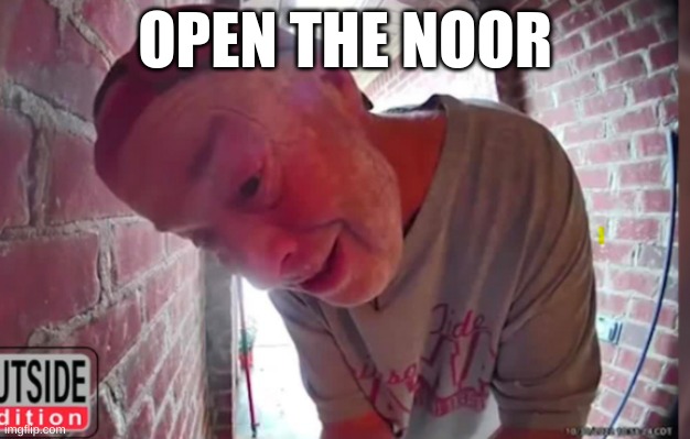 OPEN THE NOOR | OPEN THE NOOR | image tagged in open tha noor,crackhead | made w/ Imgflip meme maker