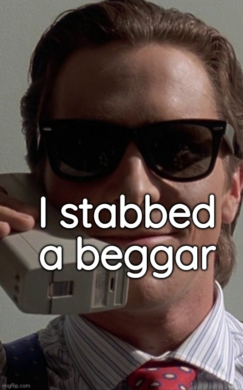 Patrick Bateman Phone | I stabbed a beggar | image tagged in patrick bateman phone | made w/ Imgflip meme maker