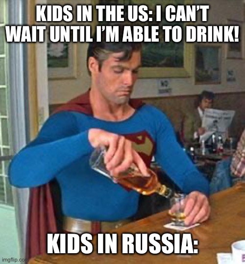 *drunk noises* | KIDS IN THE US: I CAN’T WAIT UNTIL I’M ABLE TO DRINK! KIDS IN RUSSIA: | image tagged in drunk superman,russia | made w/ Imgflip meme maker