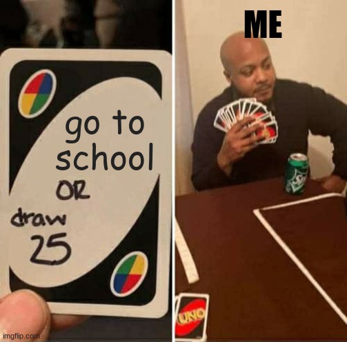UNO Draw 25 Cards Meme | ME; go to school | image tagged in memes,uno draw 25 cards | made w/ Imgflip meme maker