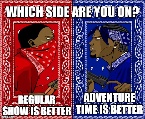 Ooooooooooooh, regular show! | REGULAR SHOW IS BETTER; ADVENTURE TIME IS BETTER | image tagged in which side are you on,regular show,adventure time,cartoon network,cartoons | made w/ Imgflip meme maker