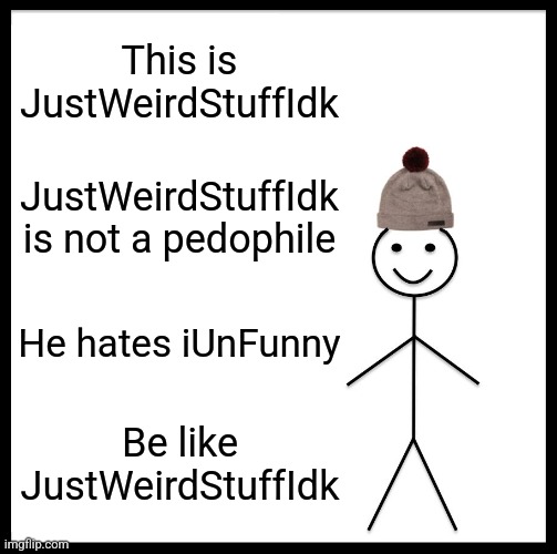 Be Like Bill | This is JustWeirdStuffIdk; JustWeirdStuffIdk is not a pedophile; He hates iUnFunny; Be like JustWeirdStuffIdk | image tagged in memes,be like bill | made w/ Imgflip meme maker