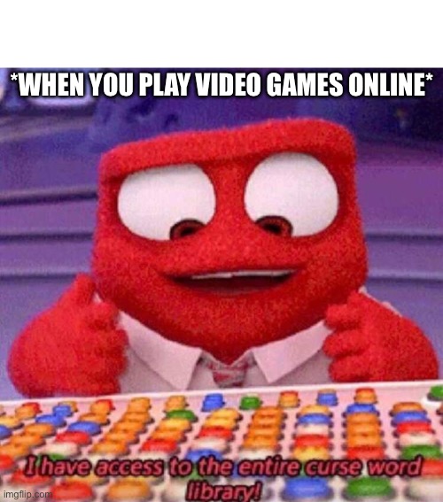 When You Play Games Online | *WHEN YOU PLAY VIDEO GAMES ONLINE* | image tagged in i have access to the entire curse world library,online gaming,video games,angry,get mad | made w/ Imgflip meme maker