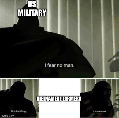 Still pretty OP tho | US MILITARY; VIETNAMESE FARMERS | image tagged in i fear no man,vietnam,memes,us military,tag | made w/ Imgflip meme maker