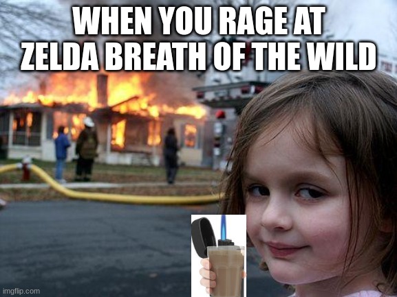 zelda | WHEN YOU RAGE AT ZELDA BREATH OF THE WILD | image tagged in memes,disaster girl | made w/ Imgflip meme maker