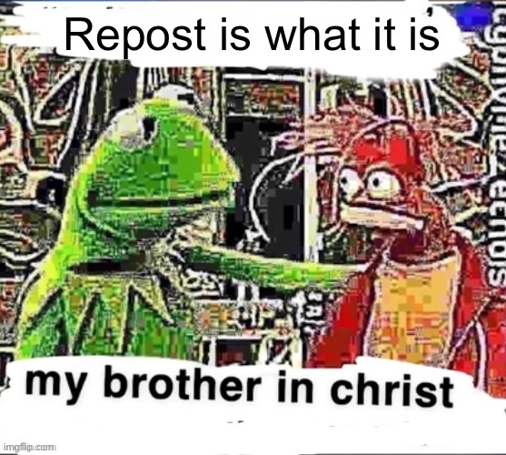 My brother in Christ | Repost is what it is | image tagged in my brother in christ | made w/ Imgflip meme maker