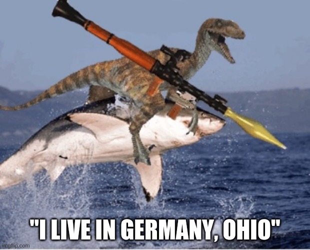 velociraptor shark rpg | "I LIVE IN GERMANY, OHIO" | image tagged in velociraptor shark rpg | made w/ Imgflip meme maker