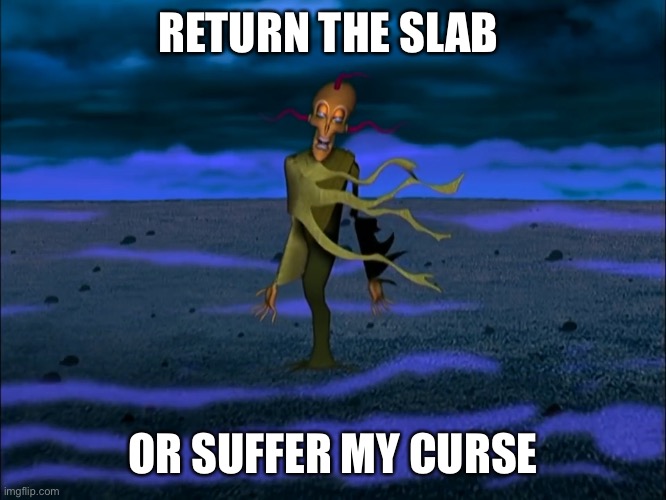 Return the slab | RETURN THE SLAB; OR SUFFER MY CURSE | image tagged in return the slab | made w/ Imgflip meme maker