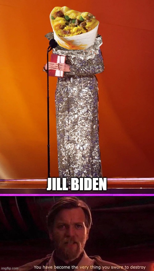 JILL BIDEN | image tagged in you've become the very thing you swore to destroy | made w/ Imgflip meme maker