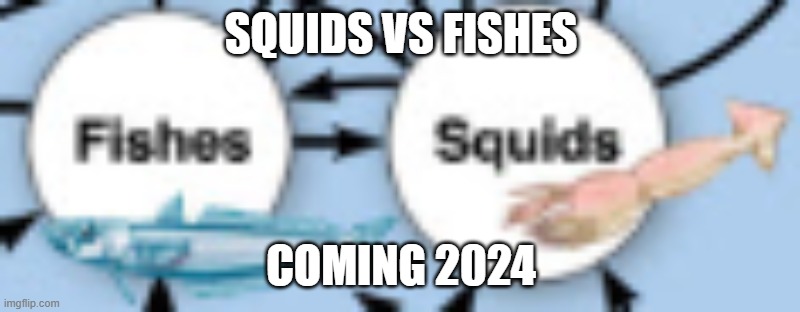 SQUIDS VS FISHES; COMING 2024 | image tagged in 2024,fishes,squids,epic battle,to the death,dun dun duh | made w/ Imgflip meme maker