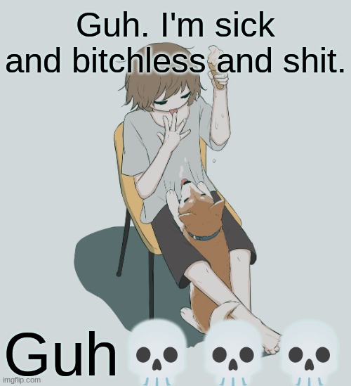 Avogado6 | Guh. I'm sick and bitchless and shit. Guh💀💀💀 | image tagged in avogado6 | made w/ Imgflip meme maker