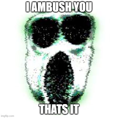 Ambush's Existence | I AMBUSH YOU; THATS IT | image tagged in doors,funny,funny memes,memes | made w/ Imgflip meme maker